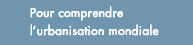 Pour comprendre l'urbanisation mondiale